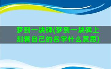 梦到一块碑(梦到一块碑上刻着自己的名字什么意思)