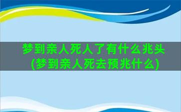 梦到亲人死人了有什么兆头(梦到亲人死去预兆什么)