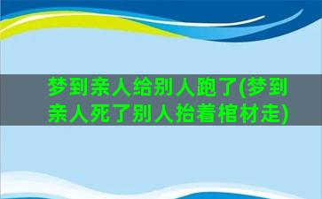 梦到亲人给别人跑了(梦到亲人死了别人抬着棺材走)