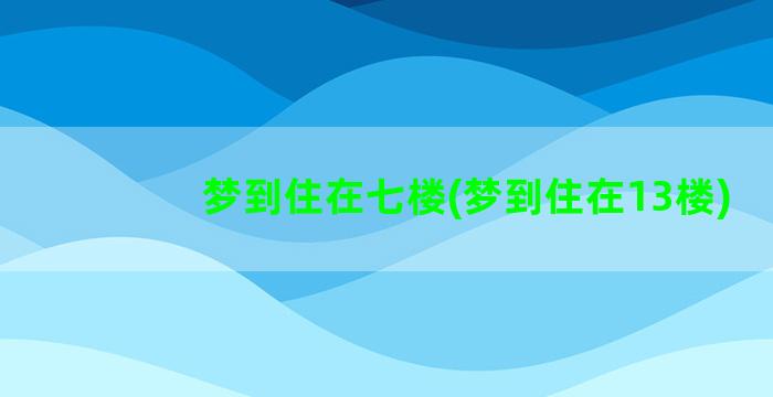 梦到住在七楼(梦到住在13楼)