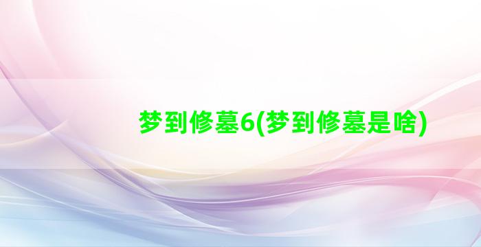 梦到修墓6(梦到修墓是啥)