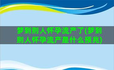 梦到别人怀孕流产了(梦到别人怀孕流产是什么预兆)