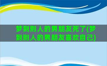 梦到别人的男朋友死了(梦到别人的男朋友喜欢自己)