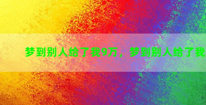 梦到别人给了我9万，梦到别人给了我9万块钱