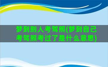 梦到别人考驾照(梦到自己考驾照考过了是什么意思)