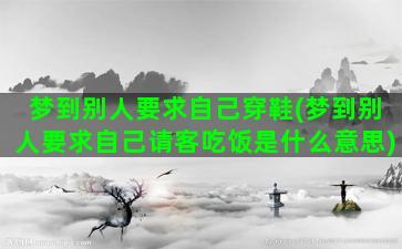 梦到别人要求自己穿鞋(梦到别人要求自己请客吃饭是什么意思)