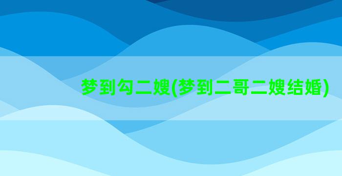 梦到勾二嫂(梦到二哥二嫂结婚)