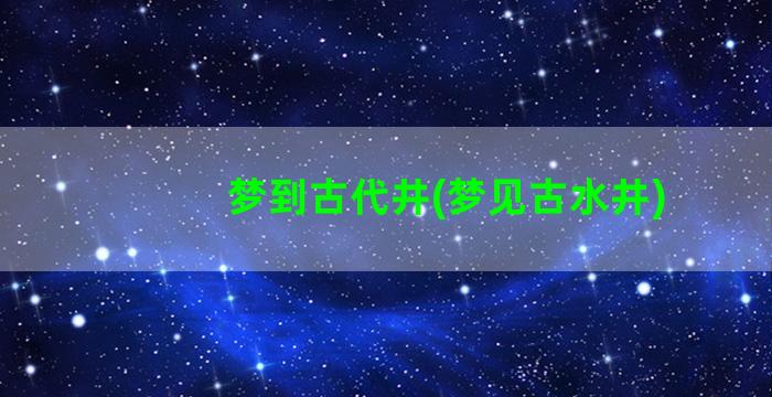 梦到古代井(梦见古水井)