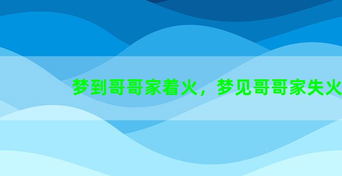 梦到哥哥家着火，梦见哥哥家失火