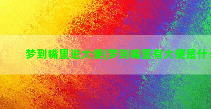 梦到嘴里进大便(梦到嘴里有大便是什么意思)