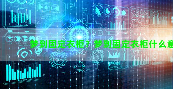 梦到固定衣柜？梦到固定衣柜什么意思