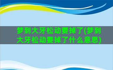 梦到大牙松动要掉了(梦到大牙松动要掉了什么意思)