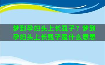 梦到孕妇头上长虱子？梦到孕妇头上长虱子是什么意思