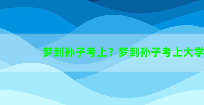 梦到孙子考上？梦到孙子考上大学