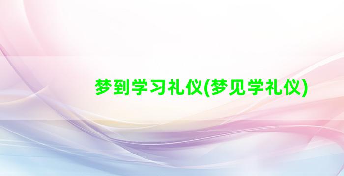 梦到学习礼仪(梦见学礼仪)