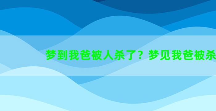 梦到我爸被人杀了？梦见我爸被杀