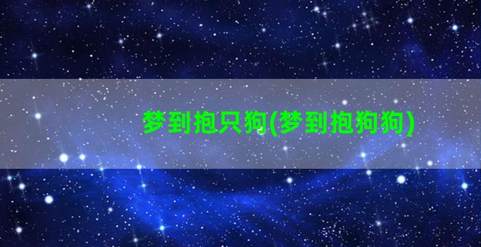 梦到抱只狗(梦到抱狗狗)