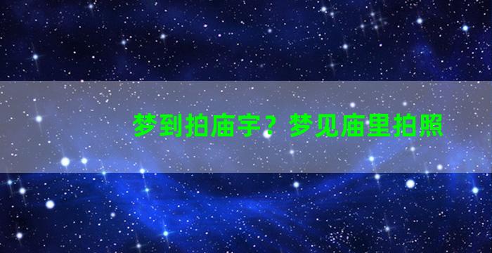 梦到拍庙宇？梦见庙里拍照