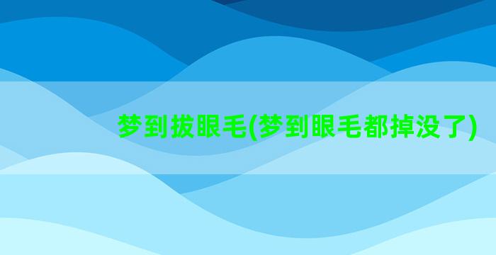 梦到拔眼毛(梦到眼毛都掉没了)