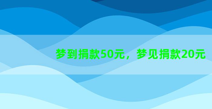 梦到捐款50元，梦见捐款20元