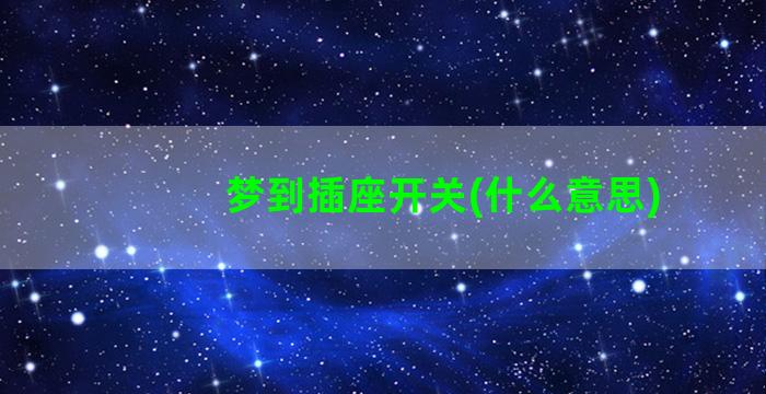 梦到插座开关(什么意思)