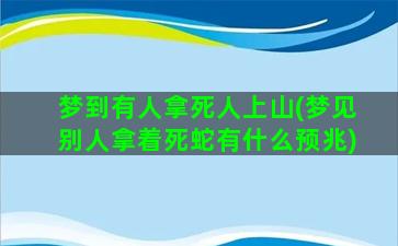 梦到有人拿死人上山(梦见别人拿着死蛇有什么预兆)