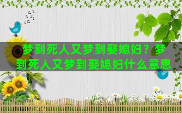 梦到死人又梦到娶媳妇？梦到死人又梦到娶媳妇什么意思