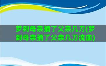 梦到母亲捅了父亲几刀(梦到母亲捅了父亲几刀流血)