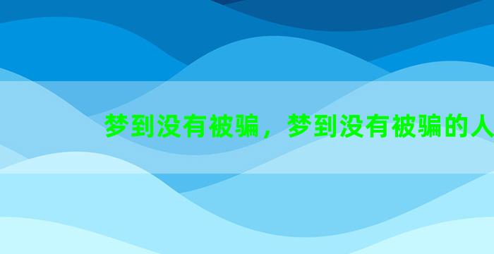 梦到没有被骗，梦到没有被骗的人