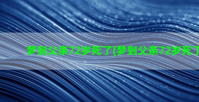 梦到父亲72岁死了(梦到父亲72岁死了又活了)