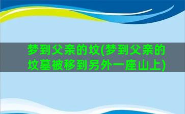 梦到父亲的坟(梦到父亲的坟墓被移到另外一座山上)