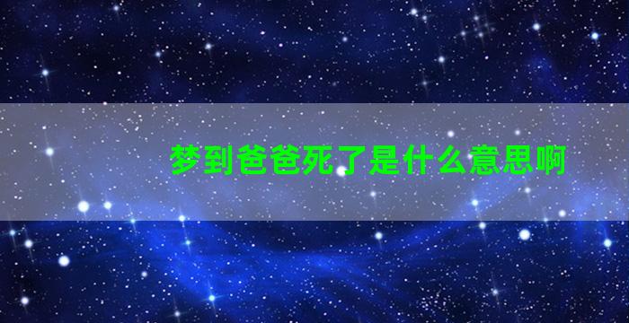 梦到爸爸死了是什么意思啊