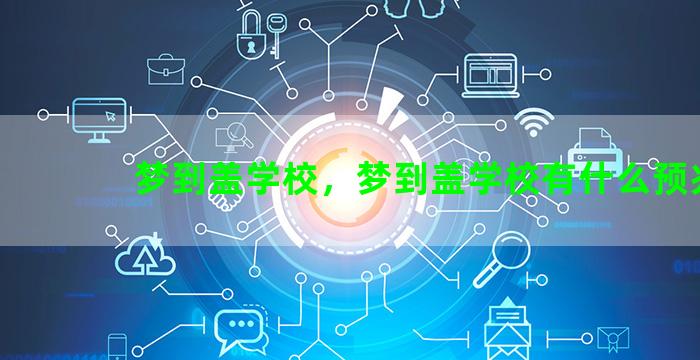 梦到盖学校，梦到盖学校有什么预兆