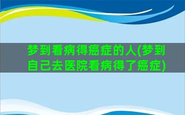 梦到看病得癌症的人(梦到自己去医院看病得了癌症)