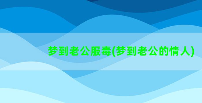 梦到老公服毒(梦到老公的情人)