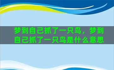 梦到自己抓了一只鸟，梦到自己抓了一只鸟是什么意思