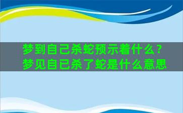 梦到自己杀蛇预示着什么？梦见自已杀了蛇是什么意思