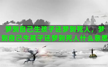 梦到自己生孩子还梦到死人，梦到自己生孩子还梦到死人什么意思