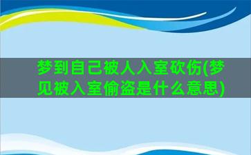 梦到自己被人入室砍伤(梦见被入室偷盗是什么意思)