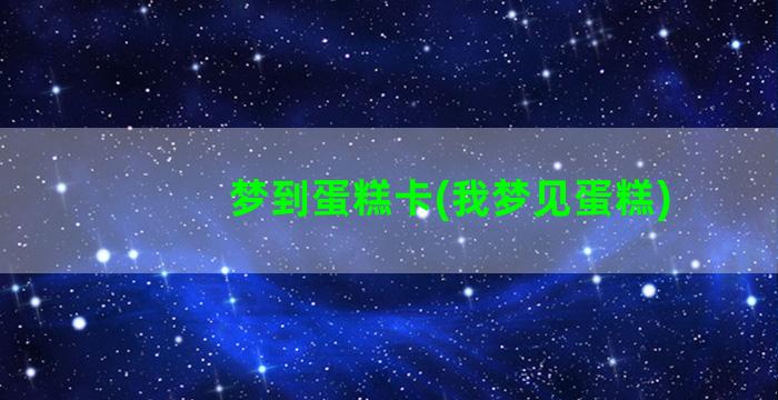 梦到蛋糕卡(我梦见蛋糕)