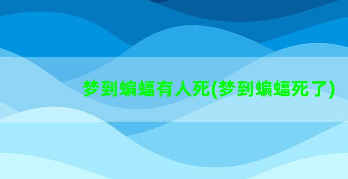 梦到蝙蝠有人死(梦到蝙蝠死了)