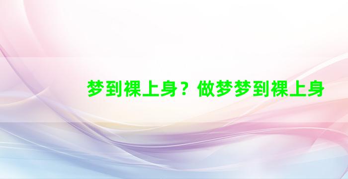 梦到裸上身？做梦梦到裸上身