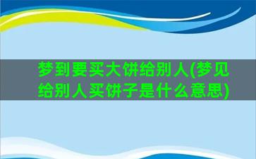 梦到要买大饼给别人(梦见给别人买饼子是什么意思)