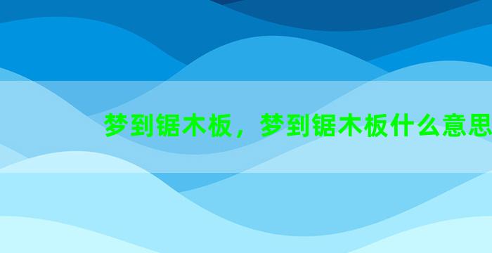 梦到锯木板，梦到锯木板什么意思