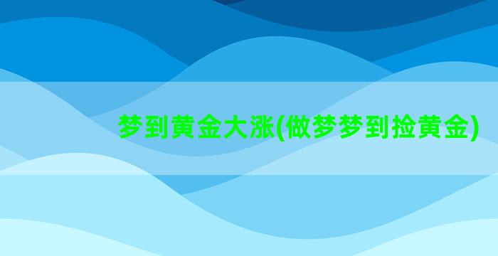 梦到黄金大涨(做梦梦到捡黄金)