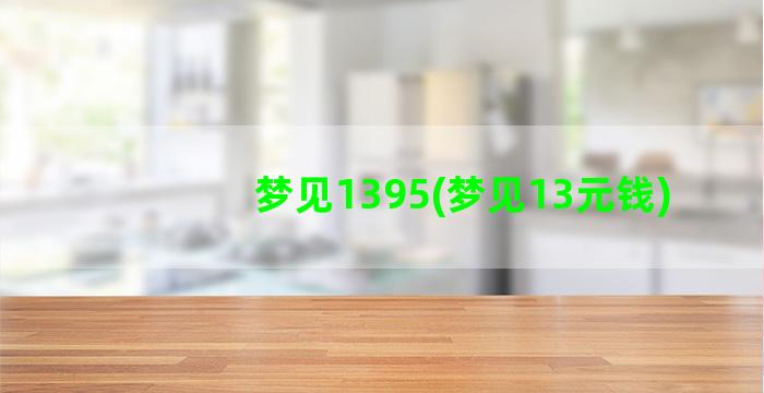 梦见1395(梦见13元钱)