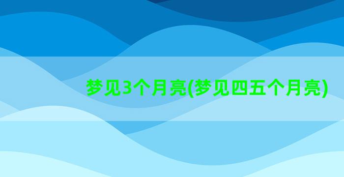 梦见3个月亮(梦见四五个月亮)