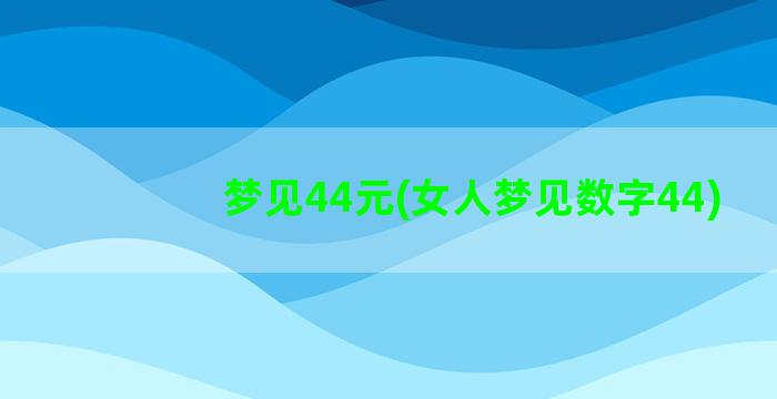 梦见44元(女人梦见数字44)