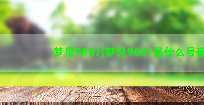 梦见9687(梦见9687是什么号码)