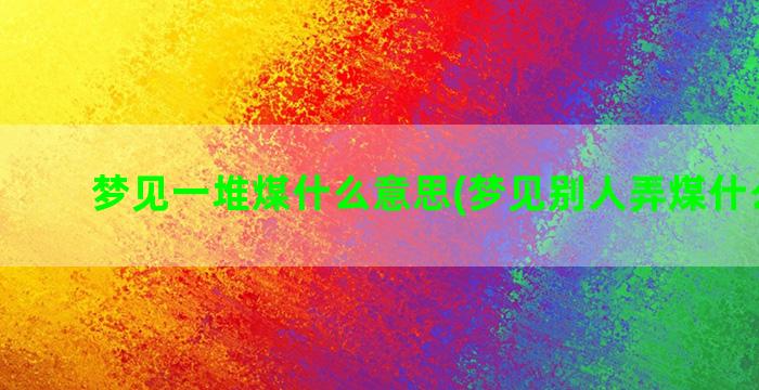 梦见一堆煤什么意思(梦见别人弄煤什么意思)